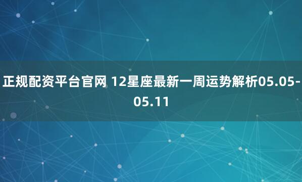 正规配资平台官网 12星座最新一周运势解析05.05-05.11