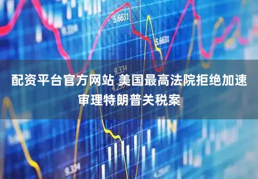 配资平台官方网站 美国最高法院拒绝加速审理特朗普关税案