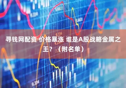 寻钱网配资 价格暴涨 谁是A股战略金属之王？（附名单）