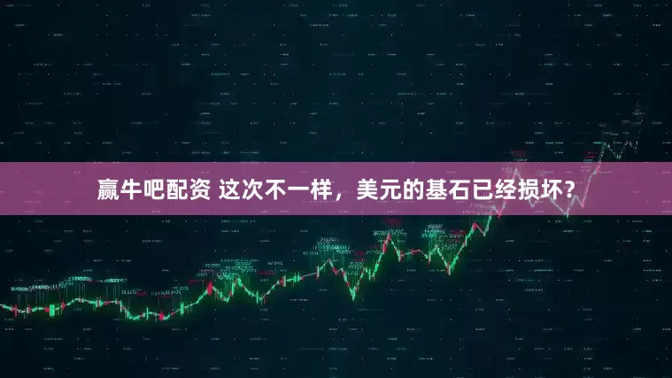 赢牛吧配资 这次不一样，美元的基石已经损坏？