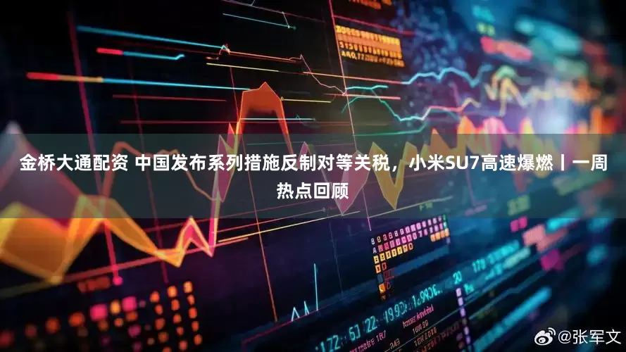 金桥大通配资 中国发布系列措施反制对等关税，小米SU7高速爆燃丨一周热点回顾