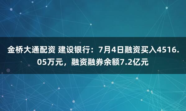 金桥大通配资 建设银行：7月4日融资买入4516.05万元，融资融券余额7.2亿元