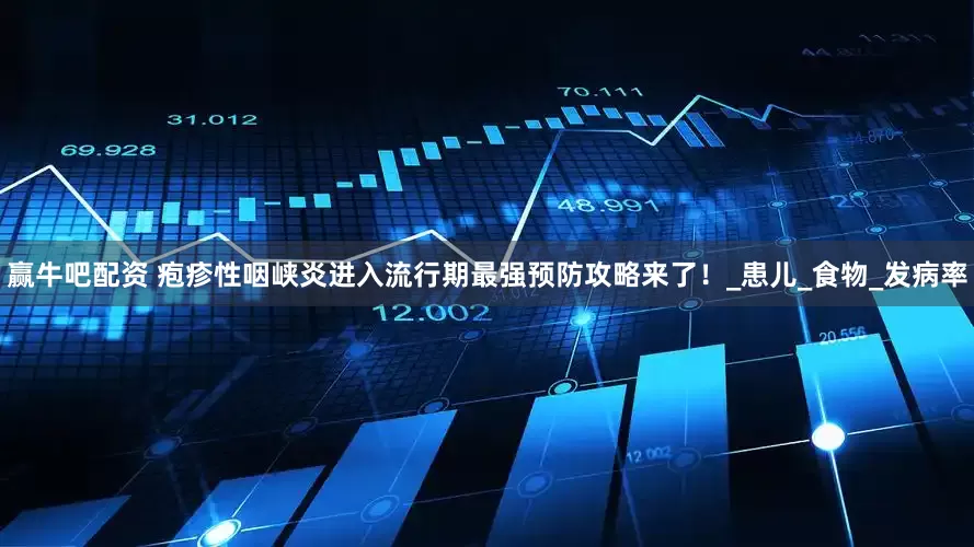 赢牛吧配资 疱疹性咽峡炎进入流行期最强预防攻略来了！_患儿_食物_发病率