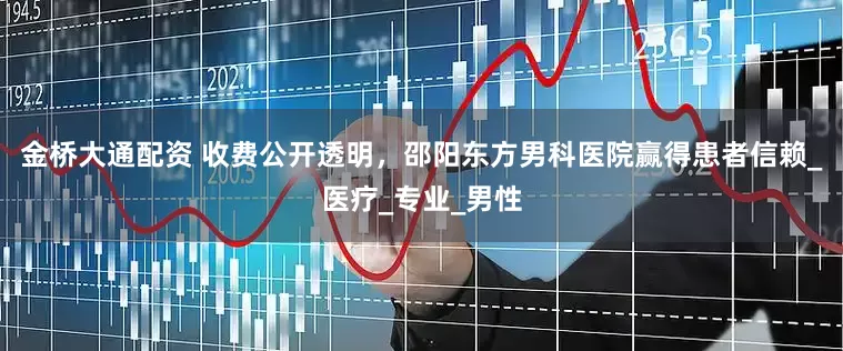 金桥大通配资 收费公开透明，邵阳东方男科医院赢得患者信赖_医疗_专业_男性