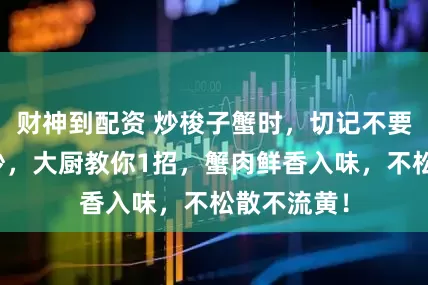 财神到配资 炒梭子蟹时，切记不要直接下锅炒，大厨教你1招，蟹肉鲜香入味，不松散不流黄！